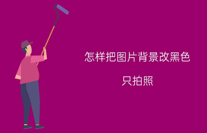 怎样把图片背景改黑色 只拍照，不修片，如何得到纯黑、纯白背景的照片？